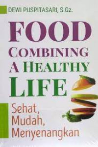 Food Combining : A Healthy Life : Sehat, Mudah, Menyehatkan